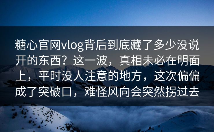 糖心官网vlog背后到底藏了多少没说开的东西？这一波，真相未必在明面上，平时没人注意的地方，这次偏偏成了突破口，难怪风向会突然拐过去
