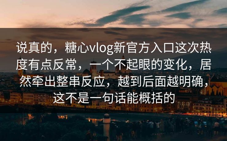 说真的，糖心vlog新官方入口这次热度有点反常，一个不起眼的变化，居然牵出整串反应，越到后面越明确，这不是一句话能概括的