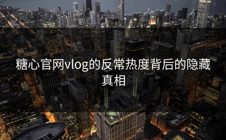 糖心官网vlog的反常热度背后的隐藏真相