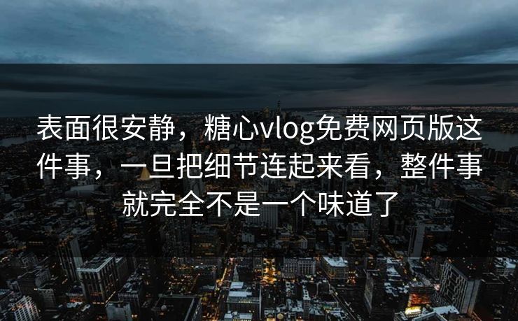 表面很安静，糖心vlog免费网页版这件事，一旦把细节连起来看，整件事就完全不是一个味道了