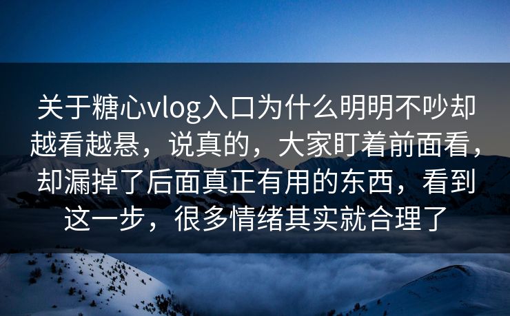 关于糖心vlog入口为什么明明不吵却越看越悬，说真的，大家盯着前面看，却漏掉了后面真正有用的东西，看到这一步，很多情绪其实就合理了