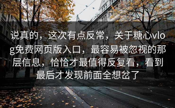说真的，这次有点反常，关于糖心vlog免费网页版入口，最容易被忽视的那层信息，恰恰才最值得反复看，看到最后才发现前面全想岔了