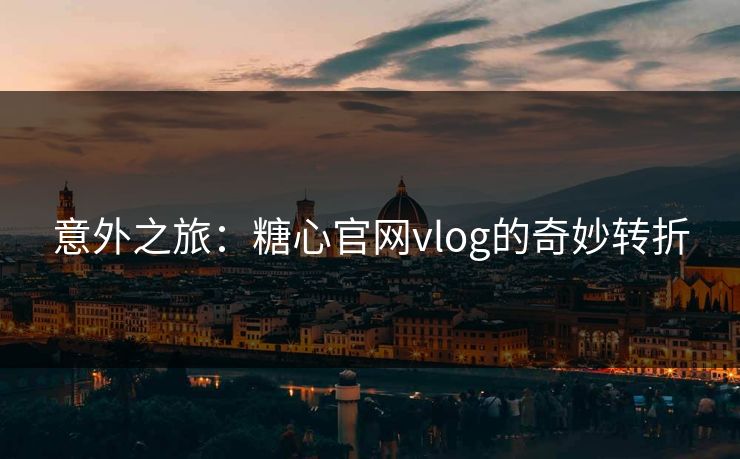 意外之旅：糖心官网vlog的奇妙转折