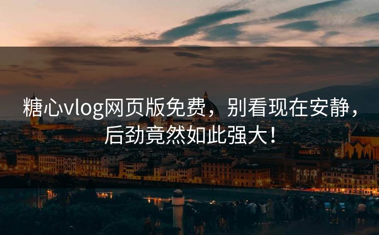 糖心vlog网页版免费，别看现在安静，后劲竟然如此强大！