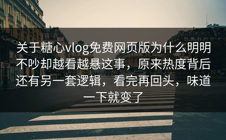 关于糖心vlog免费网页版为什么明明不吵却越看越悬这事，原来热度背后还有另一套逻辑，看完再回头，味道一下就变了