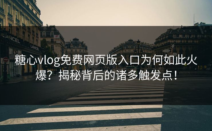 糖心vlog免费网页版入口为何如此火爆？揭秘背后的诸多触发点！