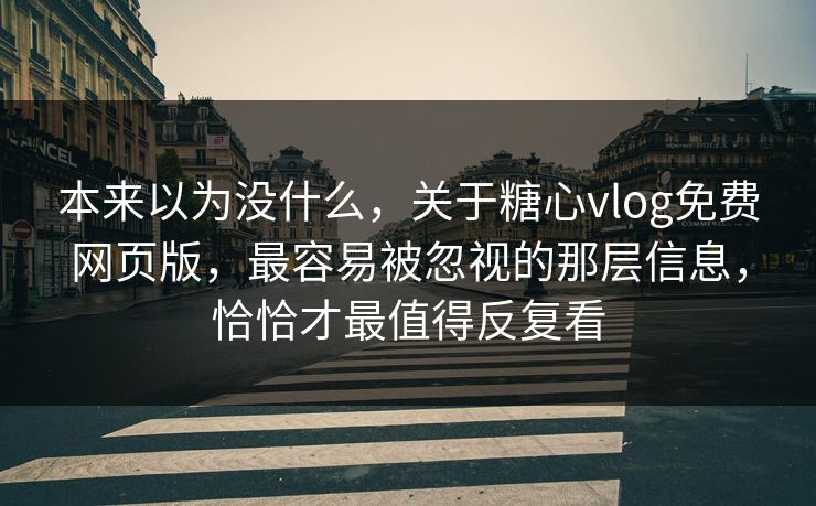 本来以为没什么，关于糖心vlog免费网页版，最容易被忽视的那层信息，恰恰才最值得反复看