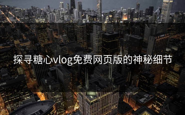 探寻糖心vlog免费网页版的神秘细节