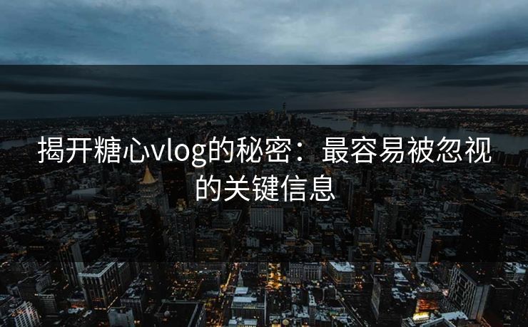 揭开糖心vlog的秘密：最容易被忽视的关键信息