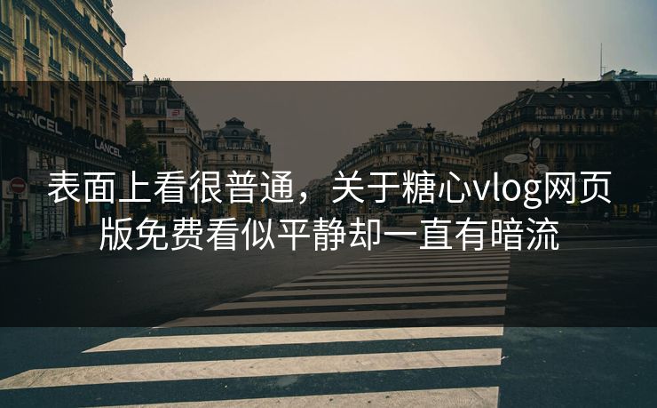 表面上看很普通，关于糖心vlog网页版免费看似平静却一直有暗流