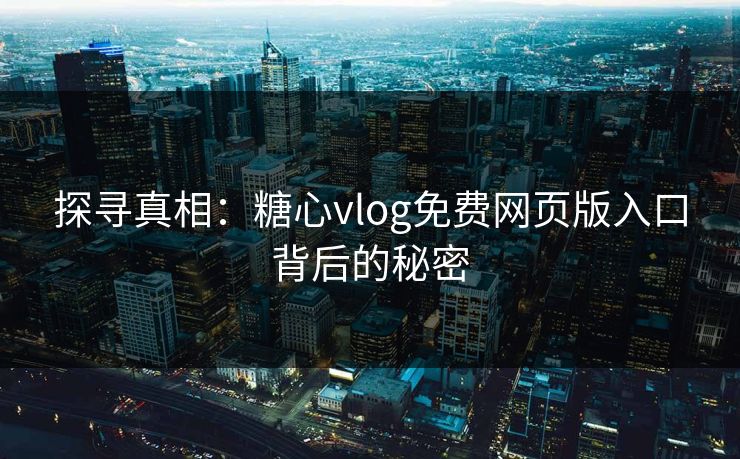 探寻真相：糖心vlog免费网页版入口背后的秘密