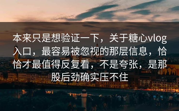 本来只是想验证一下，关于糖心vlog入口，最容易被忽视的那层信息，恰恰才最值得反复看，不是夸张，是那股后劲确实压不住