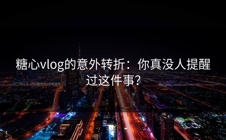 糖心vlog的意外转折:你真没人提醒过这件事?