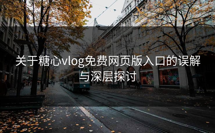 关于糖心vlog免费网页版入口的误解与深层探讨